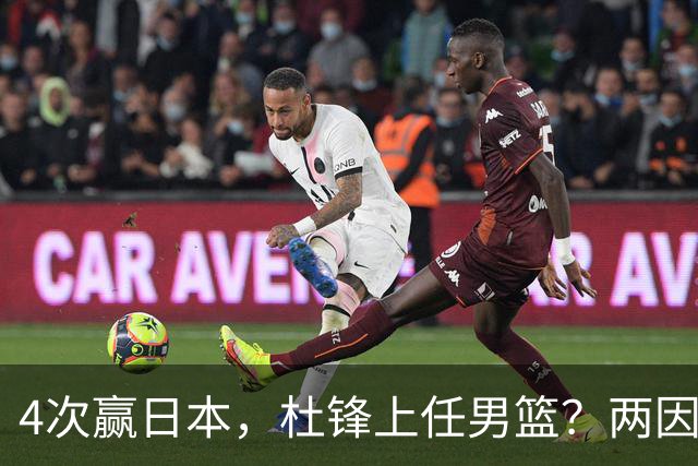4次赢日本，杜锋上任男篮？两因素关键，曾主动请缨，曾大胜33分